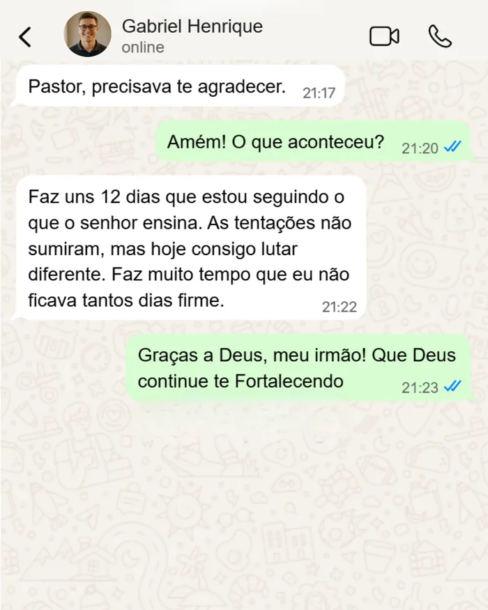 Depoimento de Gabriel Henrique: Faz uns 12 dias que estou seguindo o que o senhor ensina. As tentações não sumiram, mas hoje consigo lutar diferente. Faz muito tempo que eu não ficava tantos dias firme.