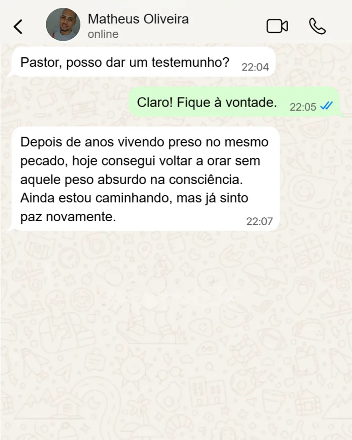 Depoimento de Matheus Oliveira: Depois de anos vivendo preso no mesmo pecado, hoje consegui voltar a orar sem aquele peso absurdo na consciência. Ainda estou caminhando, mas já sinto paz novamente.